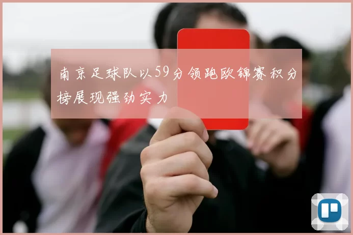 南京足球队以59分领跑欧锦赛积分榜展现强劲实力