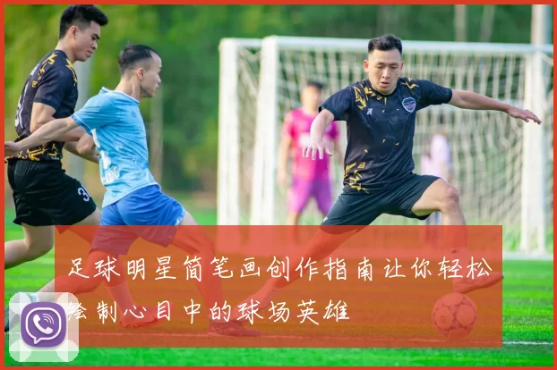 足球明星简笔画创作指南让你轻松绘制心目中的球场英雄