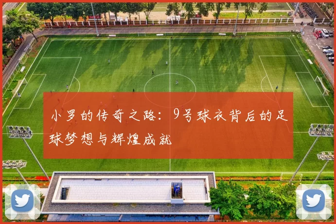 小罗的传奇之路：9号球衣背后的足球梦想与辉煌成就