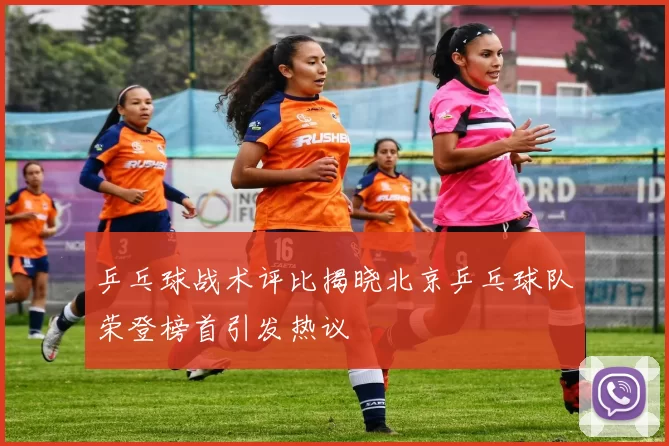 乒乓球战术评比揭晓北京乒乓球队荣登榜首引发热议