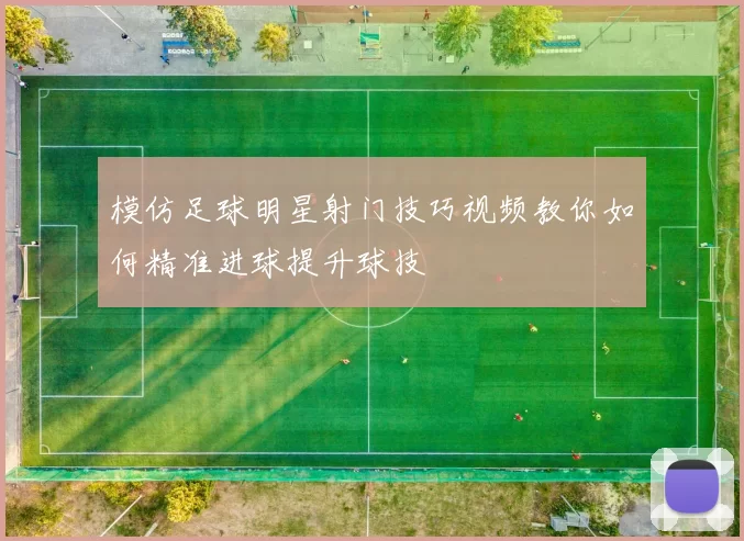 模仿足球明星射门技巧视频教你如何精准进球提升球技