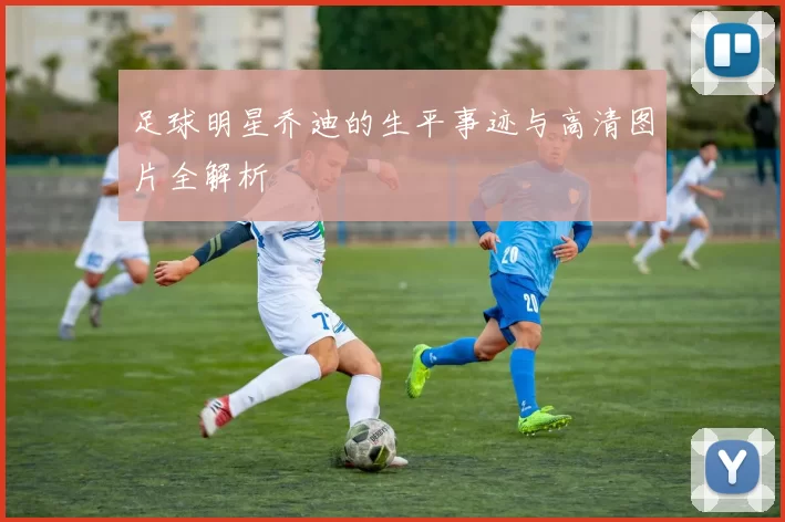 足球明星乔迪的生平事迹与高清图片全解析