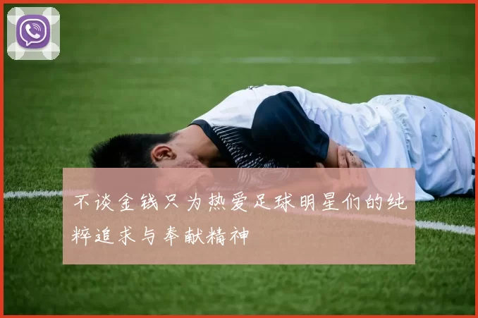 不谈金钱只为热爱足球明星们的纯粹追求与奉献精神