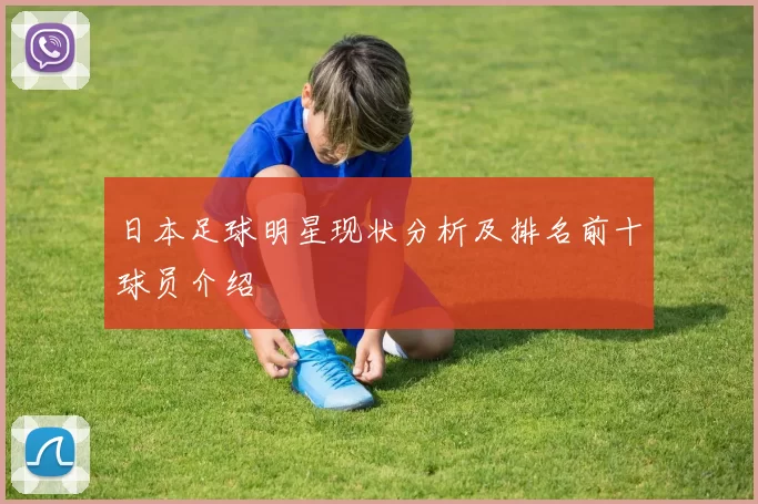 日本足球明星现状分析及排名前十球员介绍