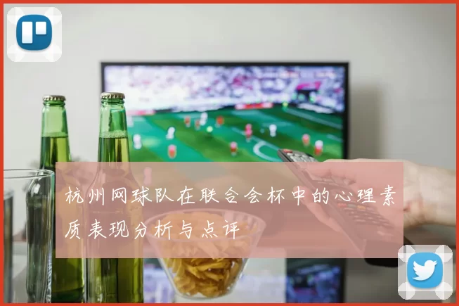 杭州网球队在联合会杯中的心理素质表现分析与点评