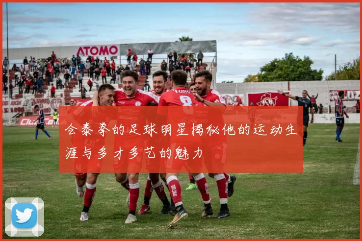会泰拳的足球明星揭秘他的运动生涯与多才多艺的魅力