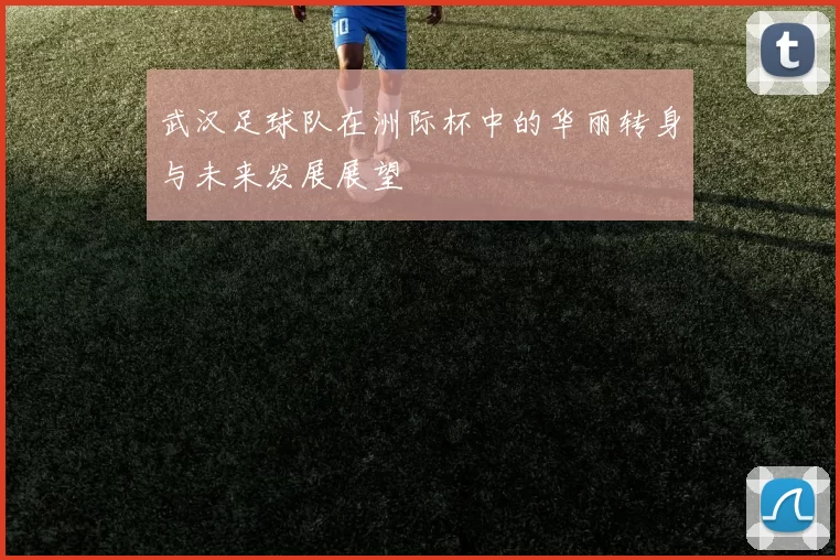 武汉足球队在洲际杯中的华丽转身与未来发展展望