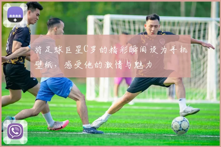 将足球巨星C罗的精彩瞬间设为手机壁纸，感受他的激情与魅力