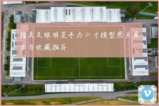 精美足球明星手办六寸模型图片展示与收藏推荐