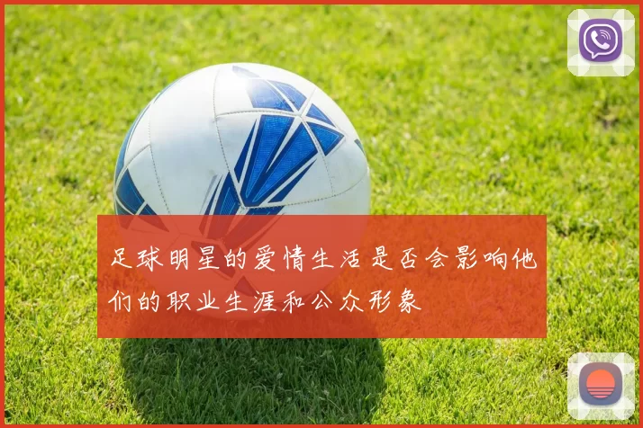足球明星的爱情生活是否会影响他们的职业生涯和公众形象