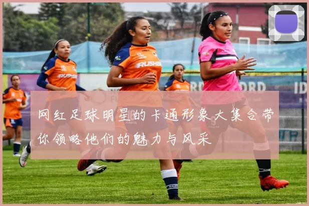 网红足球明星的卡通形象大集合带你领略他们的魅力与风采