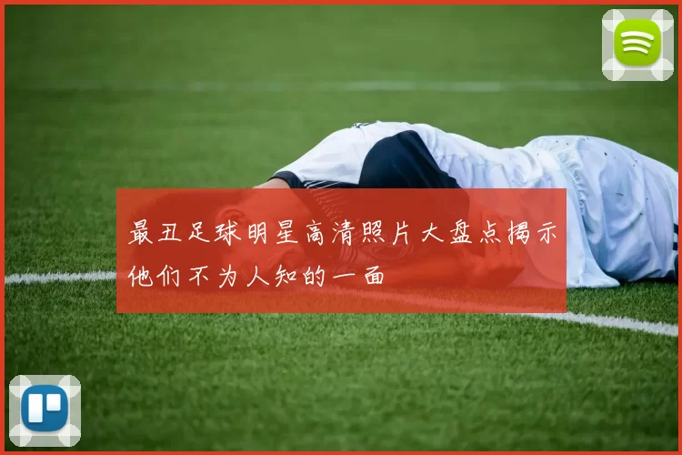 最丑足球明星高清照片大盘点揭示他们不为人知的一面