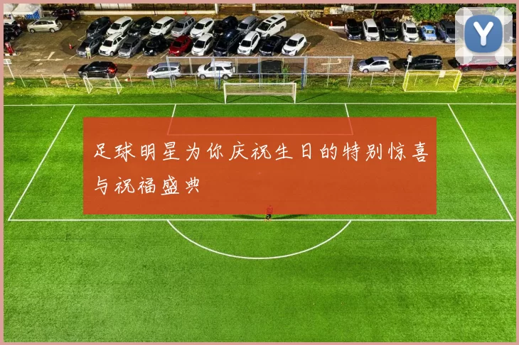 足球明星为你庆祝生日的特别惊喜与祝福盛典