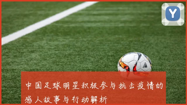 中国足球明星积极参与抗击疫情的感人故事与行动解析
