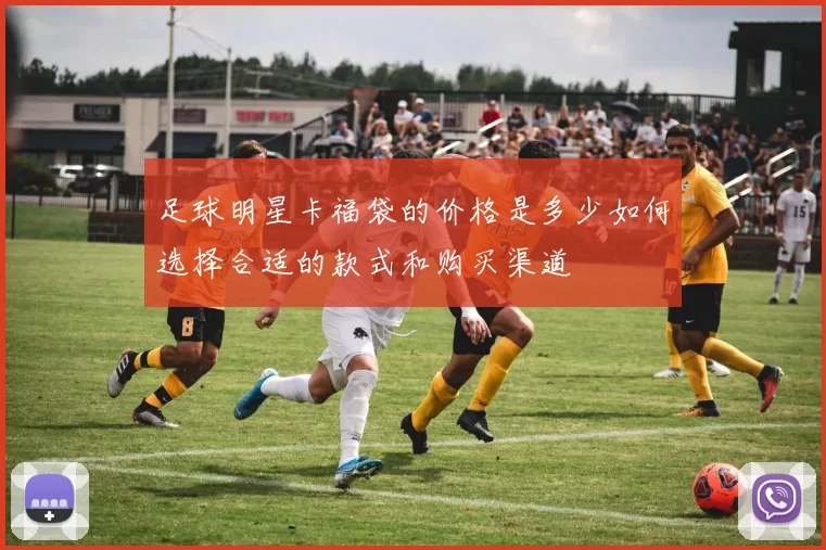 足球明星卡福袋的价格是多少如何选择合适的款式和购买渠道