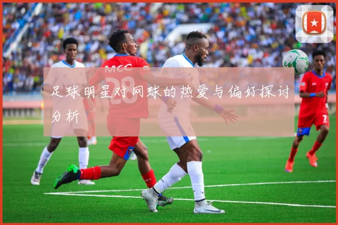 足球明星对网球的热爱与偏好探讨分析