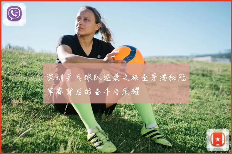 深圳乒乓球队逆袭之旅全景揭秘冠军赛背后的奋斗与荣耀