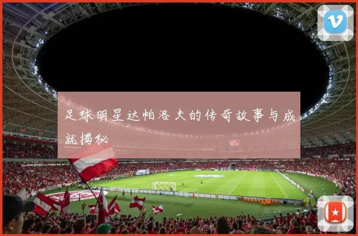 足球明星达帕洛夫的传奇故事与成就揭秘