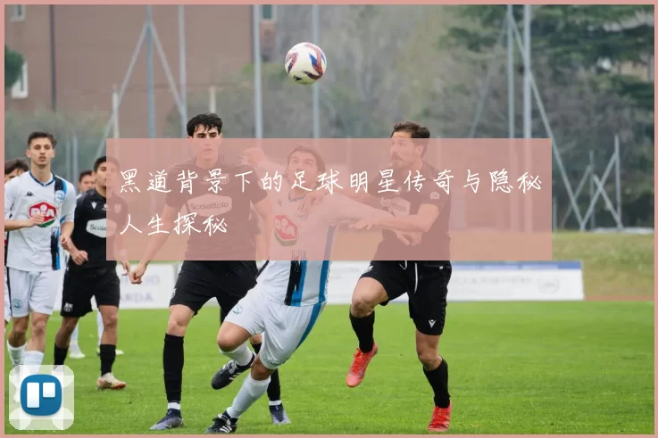 黑道背景下的足球明星传奇与隐秘人生探秘