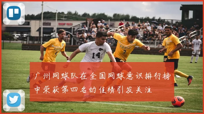 广州网球队在全国网球意识排行榜中荣获第四名的佳绩引发关注