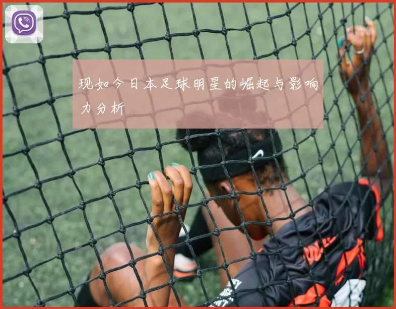 现如今日本足球明星的崛起与影响力分析