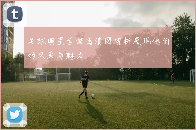 足球明星素描高清图赏析展现他们的风采与魅力