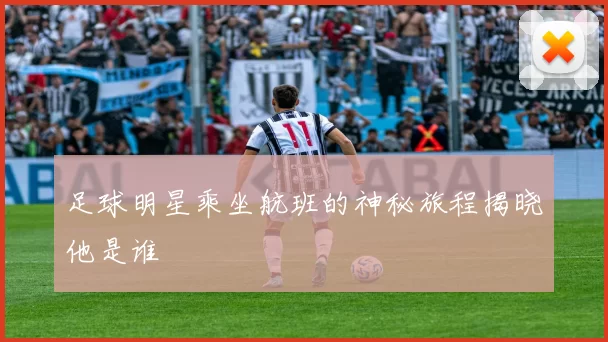 足球明星乘坐航班的神秘旅程揭晓他是谁