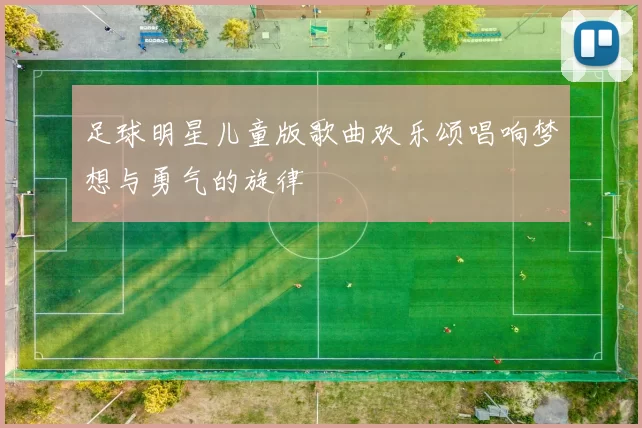 足球明星儿童版歌曲欢乐颂唱响梦想与勇气的旋律