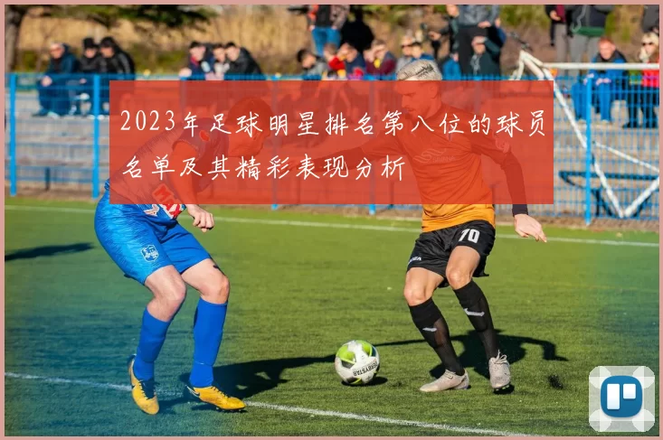 2023年足球明星排名第八位的球员名单及其精彩表现分析