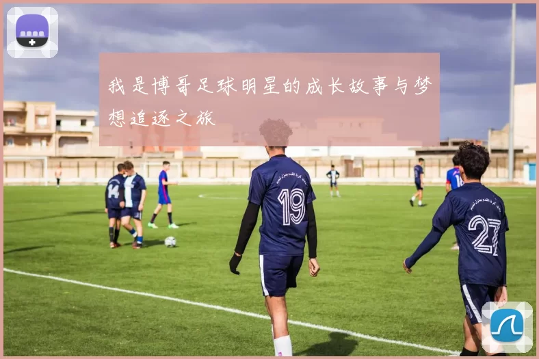 我是博哥足球明星的成长故事与梦想追逐之旅