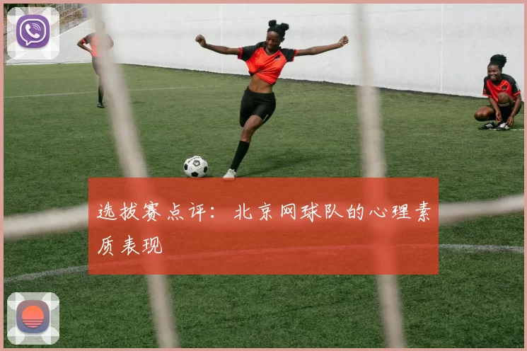 选拔赛点评：北京网球队的心理素质表现