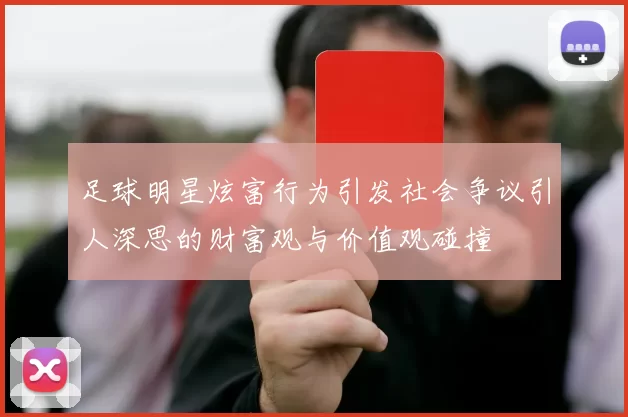 足球明星炫富行为引发社会争议引人深思的财富观与价值观碰撞