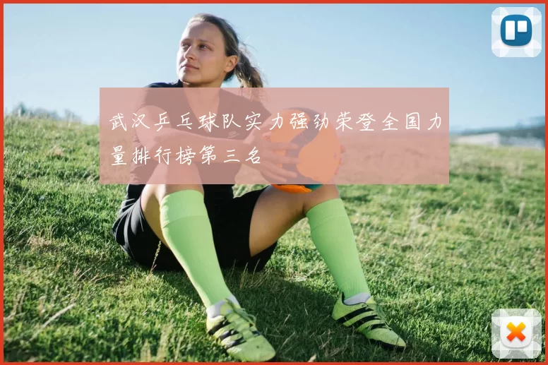 武汉乒乓球队实力强劲荣登全国力量排行榜第三名