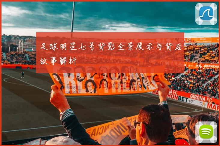 足球明星七号背影全景展示与背后故事解析