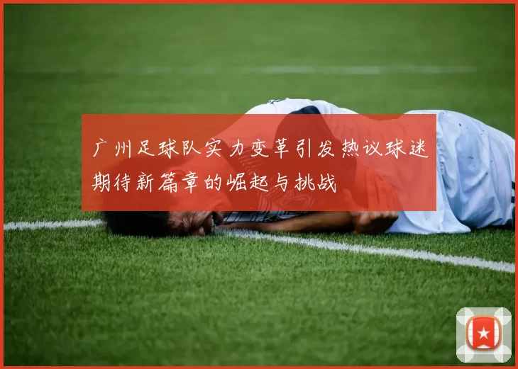 广州足球队实力变革引发热议球迷期待新篇章的崛起与挑战