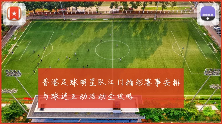 香港足球明星队江门精彩赛事安排与球迷互动活动全攻略
